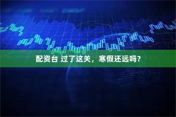 配资台 过了这关，寒假还远吗？
