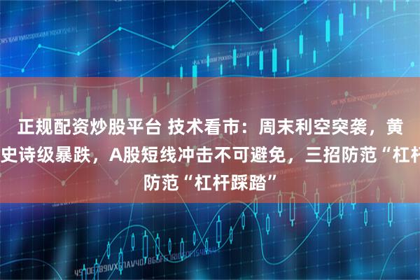 正规配资炒股平台 技术看市：周末利空突袭，黄金白银史诗级暴跌，A股短线冲击不可避免，三招防范“杠杆踩踏”