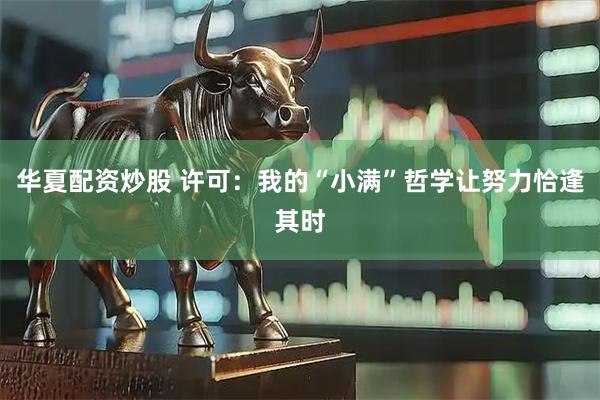 华夏配资炒股 许可：我的“小满”哲学让努力恰逢其时