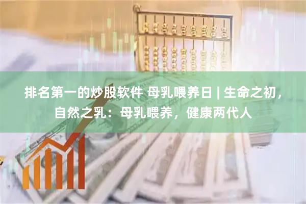 排名第一的炒股软件 母乳喂养日 | 生命之初，自然之乳：母乳喂养，健康两代人