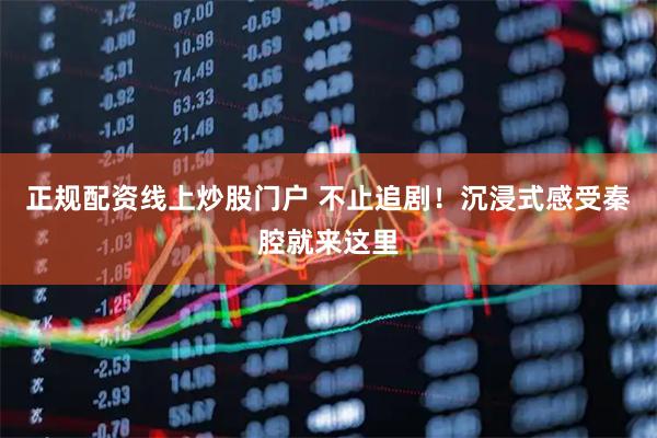 正规配资线上炒股门户 不止追剧！沉浸式感受秦腔就来这里